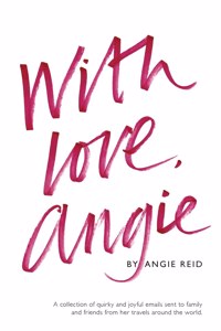 With love, Angie: A collection of quirky and joyful emails sent to family and friends from her travels around the world