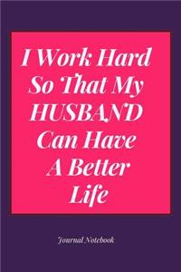 I Work Hard So That My Husband Can Have a Better Life Journal Notebook