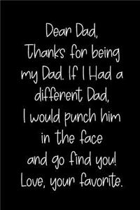 Dear Dad Thanks for Being My Dad, If I Had a Different Dad, I Would Punch Him in the Face and Go Find You! Love, Your Favorite