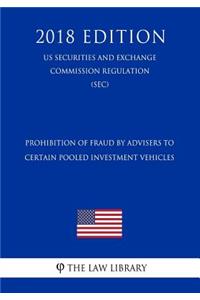 Prohibition of Fraud by Advisers to Certain Pooled Investment Vehicles (Us Securities and Exchange Commission Regulation) (Sec) (2018 Edition)