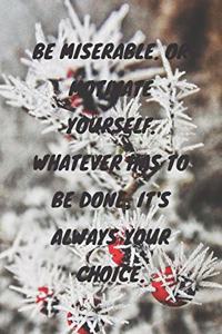 Be Miserable. or Motivate Yourself. Whatever Has to Be Done, It's Always Your Choice.