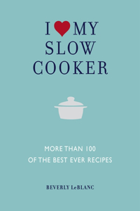 I Love My Slow Cooker: More Than 100 of the Best Ever Recipes
