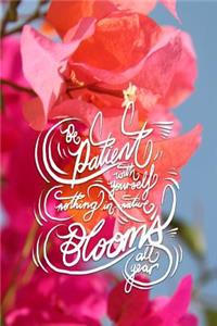 Be patient with yourself, nothing in nature blooms all year