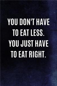 You Don't Have To Eat Less. You Just Have To Eat Right.