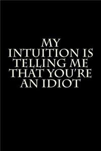 My Intuition Is Telling Me That You're an Idiot: Blank Lined Journal