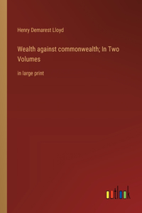 Wealth against commonwealth; In Two Volumes