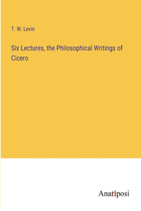 Six Lectures, the Philosophical Writings of Cicero