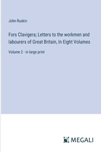 Fors Clavigera; Letters to the workmen and labourers of Great Britain, In Eight Volumes
