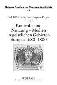 Kontrolle Und Nutzung - Medien in Geistlichen Gebieten Europas 1680-1800