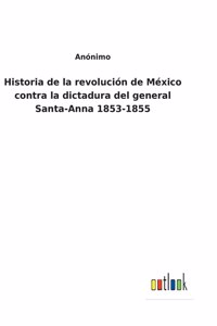 Historia de la revolución de México contra la dictadura del general Santa-Anna 1853-1855