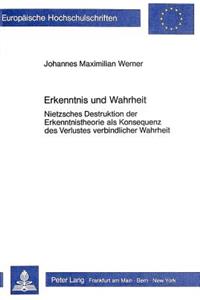Erkenntnis Und Wahrheit: Nietzsches Destruktion Der Erkenntnistheorie ALS Konsequenz Des Verlustes Verbindlicher Wahrheit