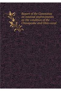 Report of the Committee on Internal Improvements on the Condition of the Chesapeake and Ohio Canal