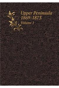 Upper Peninsula 1869-1873 Volume 1