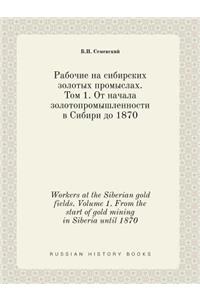 Workers at the Siberian Gold Fields. Volume 1. from the Start of Gold Mining in Siberia Until 1870