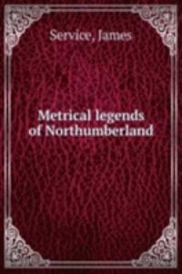 METRICAL LEGENDS OF NORTHUMBERLAND