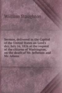 Sermon, delivered in the Capitol of the United States on Lord's day, July 16, 1826 at the request of the citizens of Washington, on the death of Mr. Jefferson and Mr. Adams