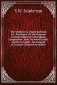Stockton & Visalia Railroad Co., Petitioner, Vs. the Common Council of the City of Stockton, Respondent: Brief On Behalf of the Southern Pacific . the Consent of Counsel of Record for Both P