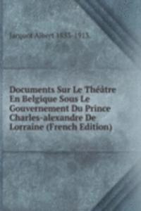 Documents Sur Le Theatre En Belgique Sous Le Gouvernement Du Prince Charles-alexandre De Lorraine (French Edition)