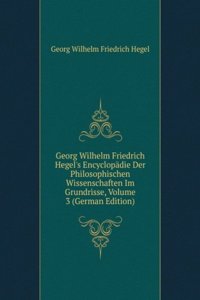 Georg Wilhelm Friedrich Hegel's Encyclopadie Der Philosophischen Wissenschaften Im Grundrisse, Volume 3 (German Edition)