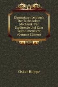 Elementares Lehrbuch Der Technischen Mechanik: Fur Studirende Und Zum Selbstunterrricht (German Edition)