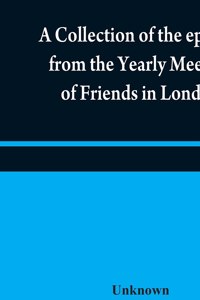 collection of the epistles from the Yearly Meeting of Friends in London