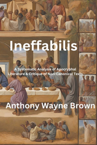 Ineffabilis A Systematic Analysis of Apocryphal Literature & Critique of Non-Canonical Texts