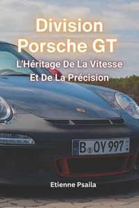 Division Porsche GT: L'Héritage De La Vitesse Et De La Précision