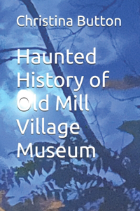Haunted History of Old Mill Village Museum