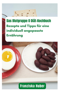 Blutgruppe O Diät-Kochbuch: Rezepte und Tipps für eine individuell angepasste Ernährung