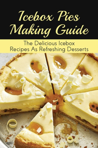 Icebox Pies Making Guide: The Delicious Icebox Recipes As Refreshing Desserts: Easy To Follow Instructions For Making Frozen Pie