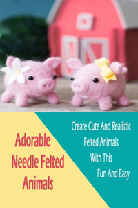 Adorable Needle Felted Animals