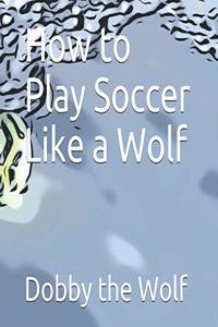 How to Play Soccer Like a Wolf