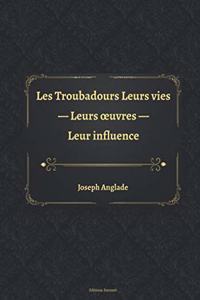 Les Troubadours Leurs vies - Leurs oeuvres - Leur influence