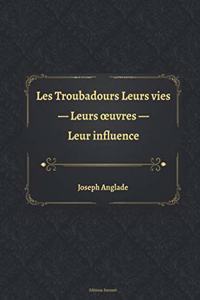 Les Troubadours Leurs vies - Leurs oeuvres - Leur influence