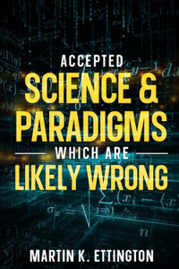 Accepted Science & Paradigms Which Are Likely Wrong