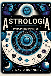 Astrologia para principiantes: Recursos prácticos para aprender todo de la carta natal, las doce casas y signos desde el punto de la astrología psicológica y general