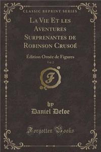 La Vie Et Les Aventures Surprenantes de Robinson CrusoÃ©, Vol. 2: Ã?dition OrnÃ©e de Figures (Classic Reprint)