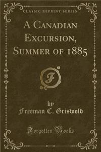 A Canadian Excursion, Summer of 1885 (Classic Reprint)