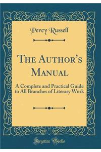 The Author's Manual: A Complete and Practical Guide to All Branches of Literary Work (Classic Reprint)