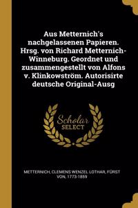 Aus Metternich's nachgelassenen Papieren. Hrsg. von Richard Metternich-Winneburg. Geordnet und zusammengestellt von Alfons v. Klinkowström. Autorisirte deutsche Original-Ausg