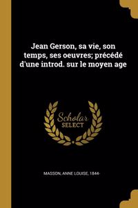 Jean Gerson, sa vie, son temps, ses oeuvres; précédé d'une introd. sur le moyen age