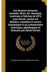 Les femmes savantes, comédie. Nouv. éd. classique, conforme à l'édition de 1673, avec introd., notice sur Molière, comédien et auteur dramatique et un commentaire historique, philologique et littéraire par Émile Person