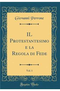 IL Protestantesimo e la Regola di Fede, Vol. 1 (Classic Reprint)