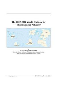 The 2007-2012 World Outlook for Thermoplastic Polyester