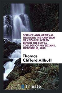 Science and Medieval Thought: The Harveian Oration Delivered before the Royal College of Physicians, October 18, 1900