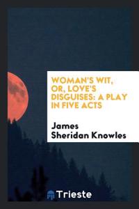 WOMAN'S WIT, OR, LOVE'S DISGUISES: A PLA