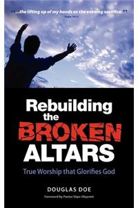 Rebuilding the Broken Altars - True Worship That Glorifies God