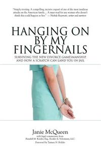 Hanging on by My Fingernails: Surviving the New Divorce Gamesmanship, and How a Scratch Can Land You in Jail: Surviving the New Divorce Gamesmanship, and How a Scratch Can Land You in Jail