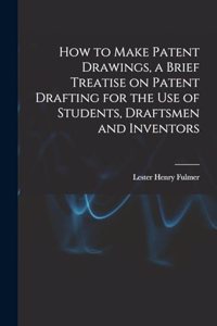 How to Make Patent Drawings, a Brief Treatise on Patent Drafting for the use of Students, Draftsmen and Inventors