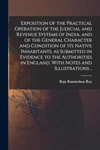 Exposition of the Practical Operation of the Judicial and Revenue Systems of India, and of the General Character and Condition of Its Native Inhabitants, as Submitted in Evidence to the Authorities in England. With Notes and Illustrations ..